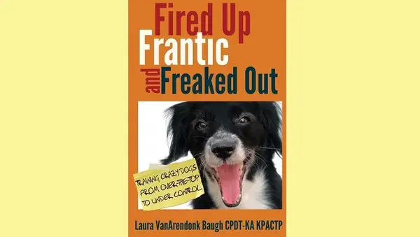 Fired Up, Frantic, and Freaked Out: Training the Crazy Dog from Over the Top to Under Control